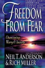 Freedom from Fear: Overcoming Worry and Anxiety - Neil T. Anderson, Rich Miller, Julianne S. Zuehlke