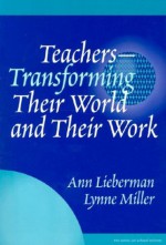 Teachers--Transforming Their World and Their Work - Ann Lieberman, Lynne Miller