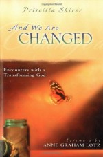 And We Are Changed: Encounters with a Transforming God - Priscilla Shirer, Anne Graham Lotz