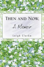 Then and Now, a Memoir - Leigh Clarke