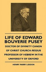 Life of Edward Bouverie Pusey - Doctor of Divinity Canon of Christ Church: Regius Professor of Hebrew in the University of Oxford - Henry Parry Liddon