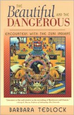 The Beautiful and the Dangerous: Encounters with the Zuni Indians - Barbara Tedlock