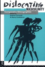 Dislocating Masculinity: Comparative Ethnographies (Male Orders) - Nancy Lindisfarne, Andrea Cornwall