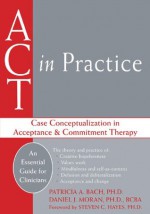 ACT in Practice: Case Conceptualization in Acceptance and Commitment Therapy - Patricia A. Bach, Daniel J. Moran, Steven C. Hayes