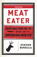 Meat Eater: Adventures from the Life of an American Hunter - Steven Rinella