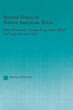 Storied Voices in Native American Texts: Harry Robinson, Thomas King, James Welch and Leslie Marmon Silko - Blanca Schorcht, Thomas King, Harry Robinson