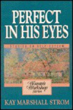 Perfect in His Eyes: A Woman's Workshop on Self-Esteem - Kay Marshall Strom