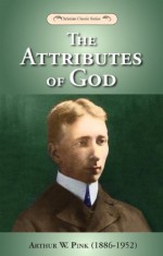 The Attributes of God - with study questions - Arthur W. Pink, A. W. Pink (1886-1952)