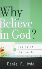 Why Believe In God? (Basics Of The Faith) - Daniel R. Hyde