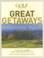 Golf Magazine Great Getaways: The Best of the Best Three and Four Day Golf Trips - Tara Gravel, Arnold Palmer