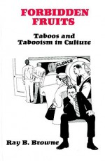 Forbidden Fruits: Taboos and Tabooism in Culture - Ray B. Browne