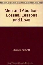 Men and Abortion: Losses, Lessons and Love - Arthur B. Shostak