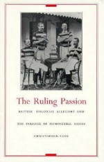 The Ruling Passion: British Colonial Allegory and the Paradox of Homosexual Desire - Christopher Lane