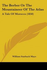 The Berber or the Mountaineer of the Atlas: A Tale of Morocco (1850) - William Starbuck Mayo