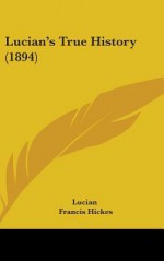 Lucian's True History (1894) - Lucian, Charles Whibley, Francis Hickes