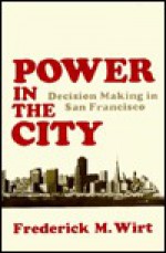 Power in the City: Decision Making in San Francisco - Frederick M. Wirt