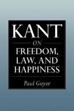 Kant On Freedom, Law, And Happiness - Paul Guyer