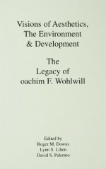 Visions of Aesthetics, the Environment & Development: the Legacy of Joachim F. Wohlwill (Penn State Series on Child and Adolescent Development) - Roger M. Downs, Lynn S. Liben, David S. Palermo