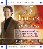 The Five Forces of Wellness: The Ultraprevention System for Living an Active, Age-Defying, Disease-Free Life - Mark Hyman