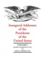 Inaugural Addresses of the Presidents V1: George Washington (1789) to James A. Garfield (1881) - Applewood Books