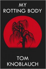 My Rotting Body - Tom Knoblauch