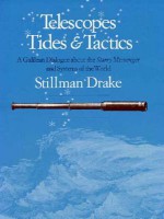 Telescopes, Tides, and Tactics: A Galilean Dialogue about The Starry Messenger and Systems of the World - Stillman Drake