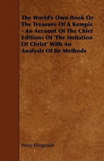 The World's Own Book or the Treasure of a Kempis - An Account of the Chief Editions of 'The Imitation of Christ' with an Analysis of Its Methods - Percy Hetherington Fitzgerald