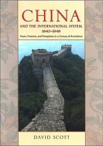 China and the International System, 1840-1949: Power, Presence, and Perceptions in a Century of Humiliation - David Scott