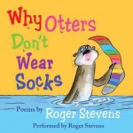 Why Otters Don't Wear Socks and Other Poems: The Very Best of Roger Stevens - Roger Stevens