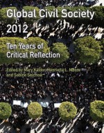 Global Civil Society 2012: Ten Years of Critical Reflection (Global Civil Society Yearbook) - Mary Kaldor, Henrietta L. Moore, Sabine Selchow, LSE Global Governance, Hertie School of Governance