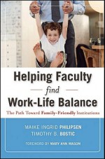 Helping Faculty Find Work-Life Balance: The Path Toward Family-Friendly Institutions - Maike Philipsen, Mary Mason, Timothy B. Bostic