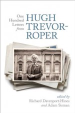 One Hundred Letters From Hugh Trevor-Roper - Richard Davenport-Hines, Adam Sisman