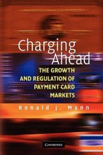 Charging Ahead: The Growth and Regulation of Payment Card Markets around the World - Ronald J. Mann