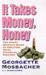 It Takes Money, Honey: A Get-Smart Guide to Total Financial Freedom - Georgette Mosbacher