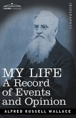 My Life: A Record of Events and Opinion - Alfred Russel Wallace