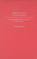 The Colonial Conan Doyle: British Imperialism, Irish Nationalism, and the Gothic (Contributions to the Study of World Literature) - Catherine Wynne