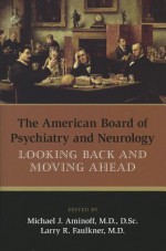 The American Board of Psychiatry and Neurology: Looking Back and Moving Ahead - Michael J. Aminoff, Larry R. Faulkner