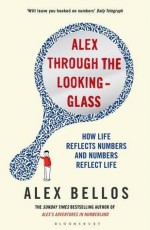 Alex Through the Looking-Glass: How Life Reflects Numbers and Numbers Reflect Life - Alex Bellos