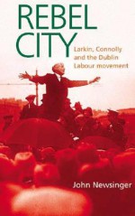 Rebel City: Larkin, Connolly and the Dublin Labour Movement - John Newsinger