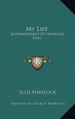 My Life: Autobiography of Havelock Ellis - Havelock Ellis