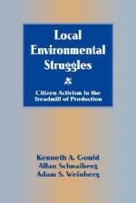 Local Environmental Struggles: Citizen Activism in the Treadmill of Production - Kenneth A. Gould, Allan Schnaiberg, Adam S. Weinberg