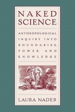 Naked Science: Anthropological Inquiry into Boundaries, Power, and Knowledge - Laura Nader