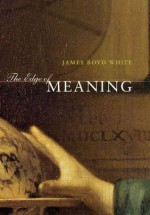 The Edge of Meaning - James Boyd White