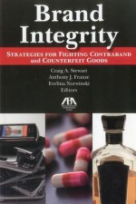 Brand Integrity: Strategies for Fighting Contraband and Counterfeit Goods - Anthony J. Franze, Craig A. Stewart, Evelina Norwinski