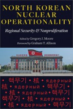 North Korean Nuclear Operationality: Regional Security and Nonproliferation - Gregory J. Moore, Graham T. Allison