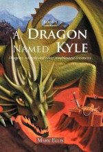 A Dragon Named Kyle: Dragons, Wizards and Other Troublesome Creatures. - Mark Ellis