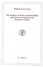 The Problem of Divine Foreknowledge and Future Contingents from Aristotle to Suarez - William Lane Craig