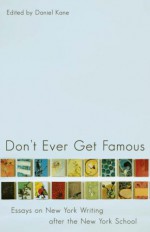 Don't Ever Get Famous: Essays on New York Writing after the New York School - Daniel Kane