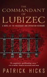 The Commandant of Lubizec: A Novel of The Holocaust and Operation Reinhard - Patrick Hicks