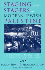 Staging and Stagers in Modern Jewish Palestine: The Creation of Festive Lore in a New Culture, 1882-1948 - Yaacov Shavit